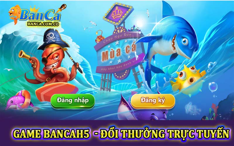Game BancaH5 đổi thưởng trực tuyến uy tín